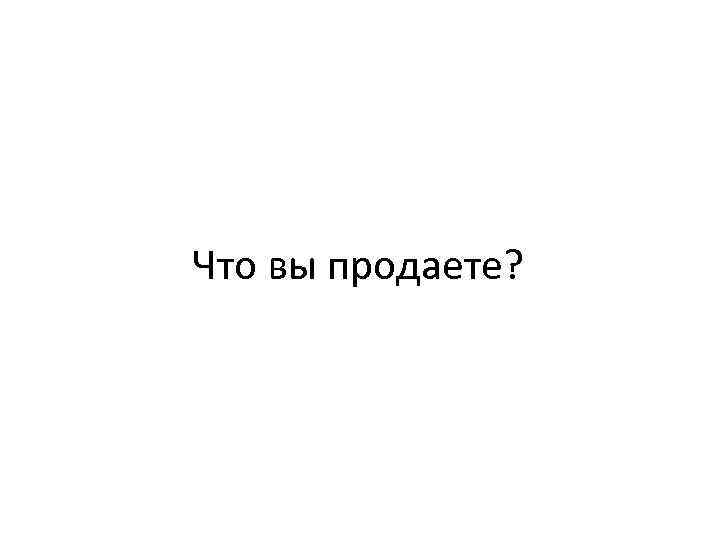 Что вы продаете? 