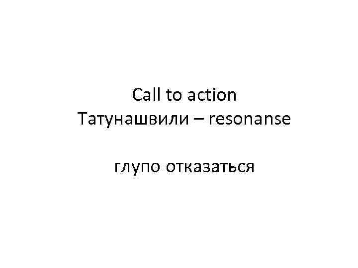 Call to action Татунашвили – resonanse глупо отказаться 