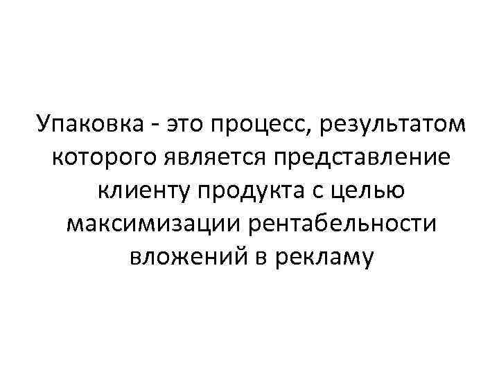 Упаковка - это процесс, результатом которого является представление клиенту продукта с целью максимизации рентабельности
