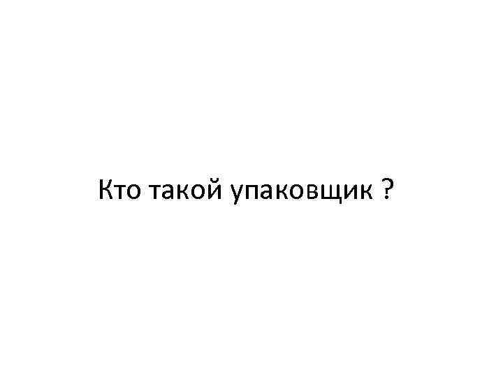 Кто такой упаковщик ? 