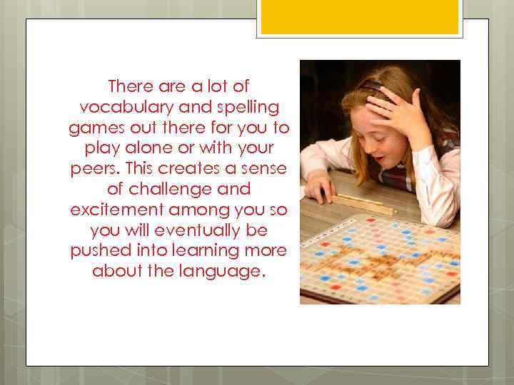 There a lot of vocabulary and spelling games out there for you to play