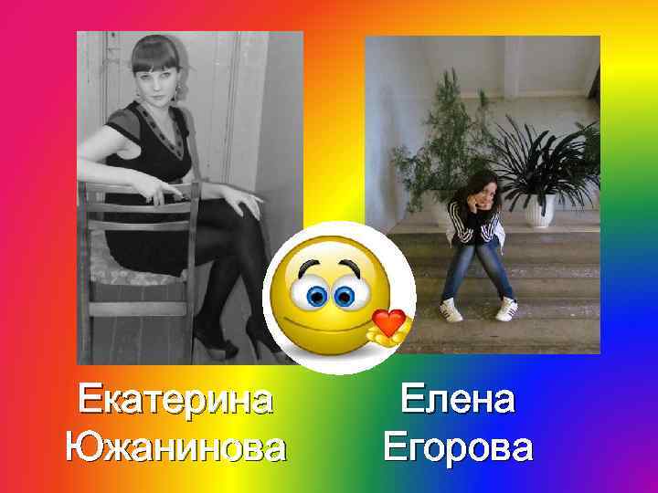 Екатерина Южанинова Елена Егорова 