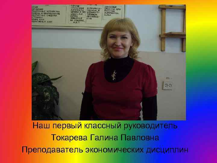 Наш первый классный руководитель Токарева Галина Павловна Преподаватель экономических дисциплин 