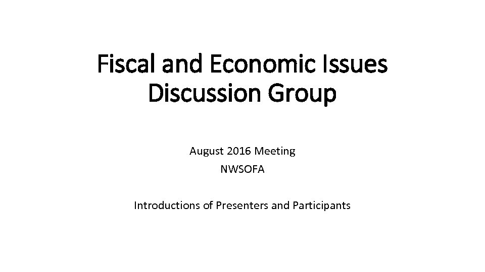 Fiscal and Economic Issues Discussion Group August 2016 Meeting NWSOFA Introductions of Presenters and