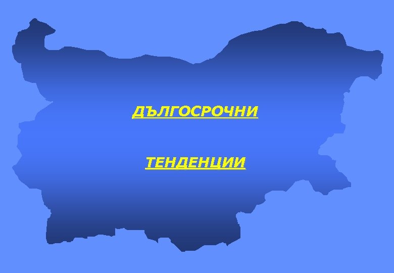 ДЪЛГОСРОЧНИ ТЕНДЕНЦИИ 