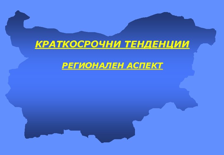 КРАТКОСРОЧНИ ТЕНДЕНЦИИ РЕГИОНАЛЕН АСПЕКТ 