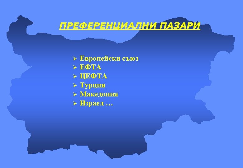 ПРЕФЕРЕНЦИАЛНИ ПАЗАРИ Ø Ø Ø Европейски съюз ЕФТА ЦЕФТА Турция Македония Израел … 