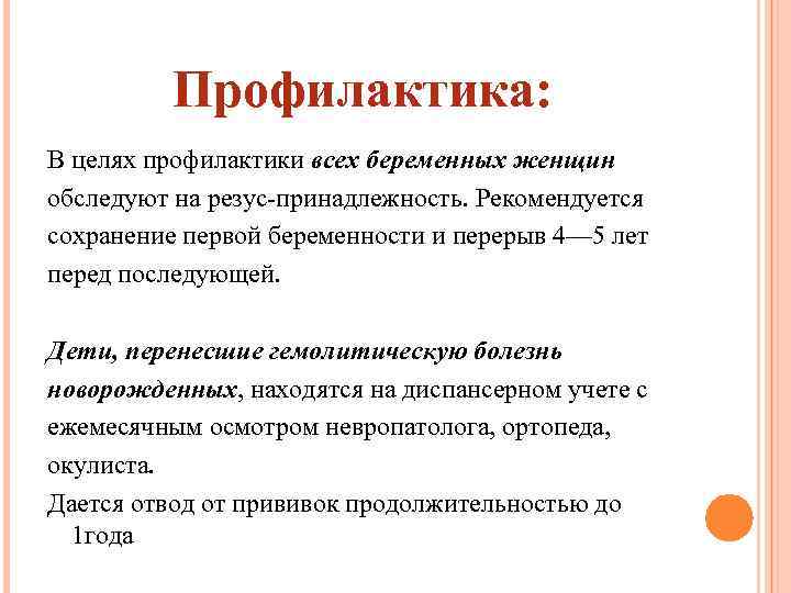 Профилактика: В целях профилактики всех беременных женщин обследуют на резус-принадлежность. Рекомендуется сохранение первой беременности