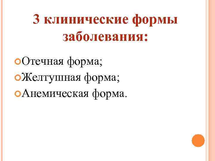 3 клинические формы заболевания: Отечная форма; Желтушная форма; Анемическая форма. 