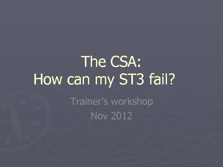 The CSA: How can my ST 3 fail? Trainer’s workshop Nov 2012 