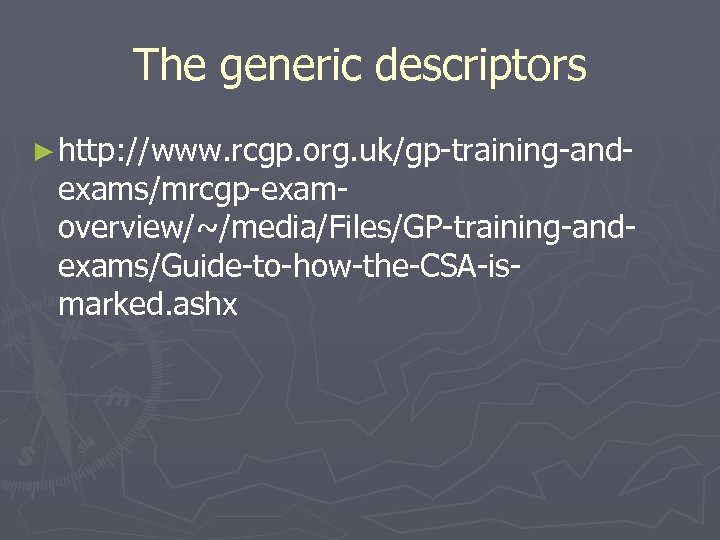 The generic descriptors ► http: //www. rcgp. org. uk/gp-training-and- exams/mrcgp-examoverview/~/media/Files/GP-training-andexams/Guide-to-how-the-CSA-ismarked. ashx 