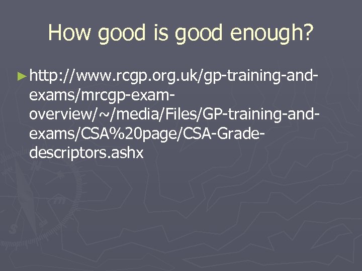 How good is good enough? ► http: //www. rcgp. org. uk/gp-training-and- exams/mrcgp-examoverview/~/media/Files/GP-training-andexams/CSA%20 page/CSA-Gradedescriptors. ashx