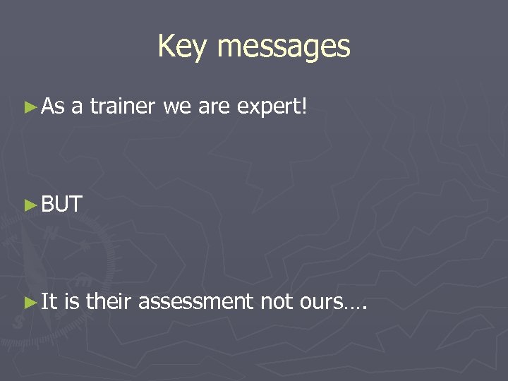 Key messages ► As a trainer we are expert! ► BUT ► It is