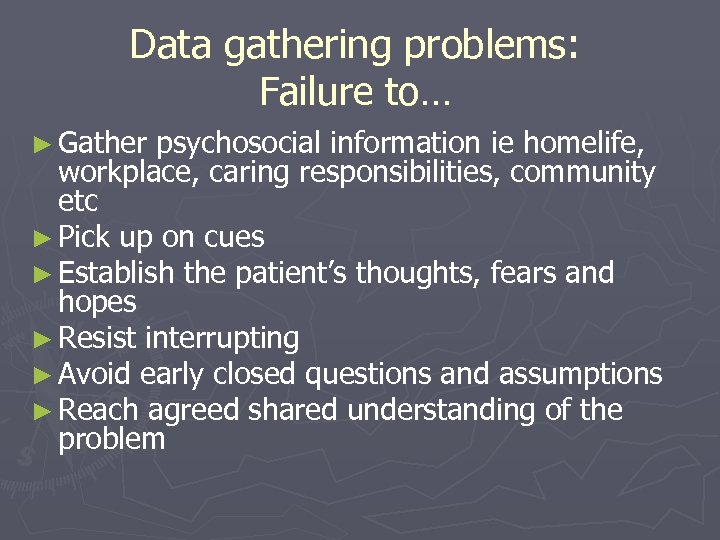 Data gathering problems: Failure to… ► Gather psychosocial information ie homelife, workplace, caring responsibilities,