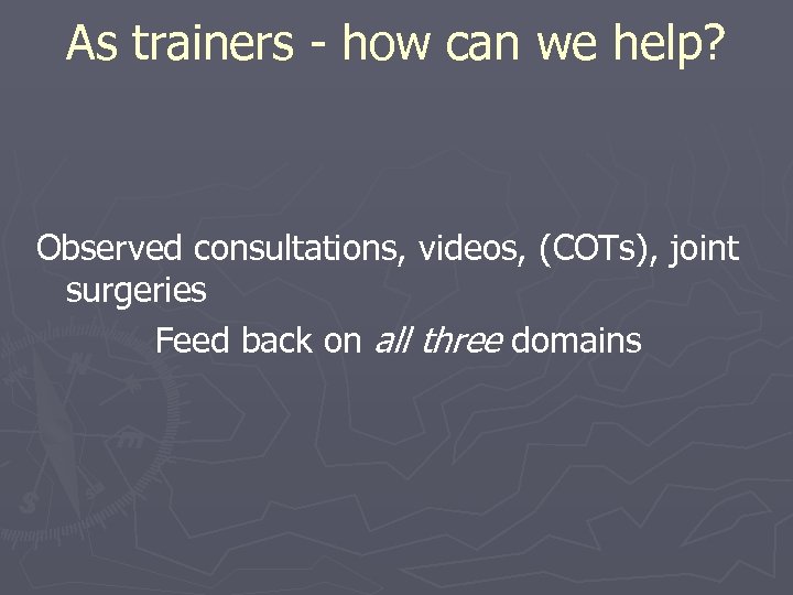 As trainers - how can we help? Observed consultations, videos, (COTs), joint surgeries Feed