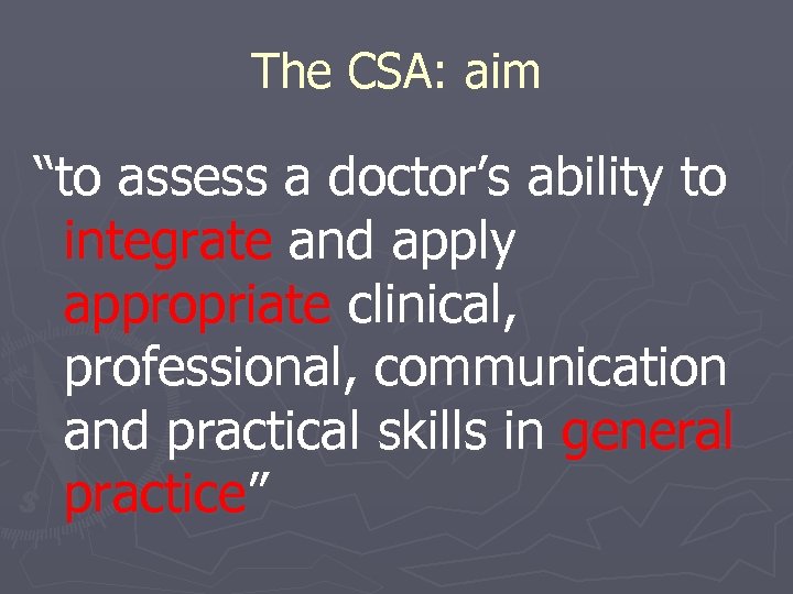 The CSA: aim “to assess a doctor’s ability to integrate and apply appropriate clinical,