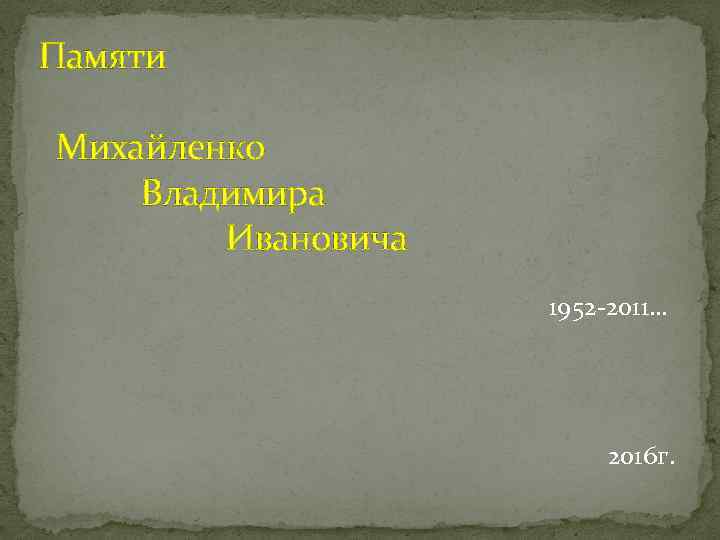 Памяти Михайленко Владимира Ивановича 1952 -2011… 2016 г. 