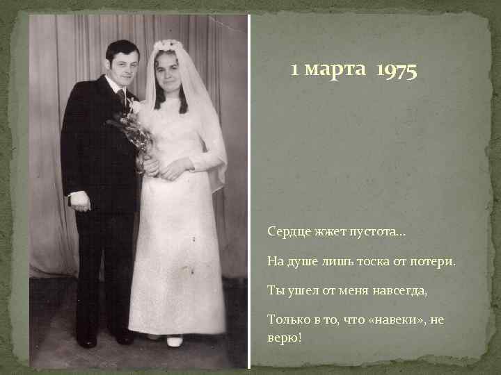 1 марта 1975 Сердце жжет пустота… На душе лишь тоска от потери. Ты ушел