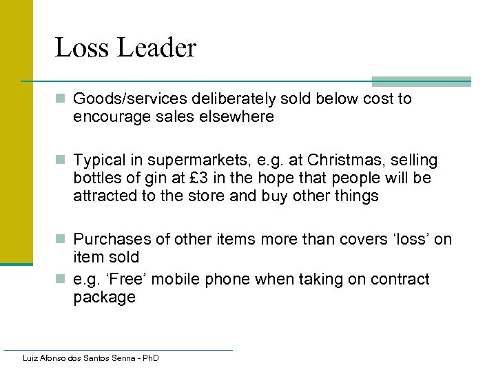 Loss Leader n Goods/services deliberately sold below cost to encourage sales elsewhere n Typical