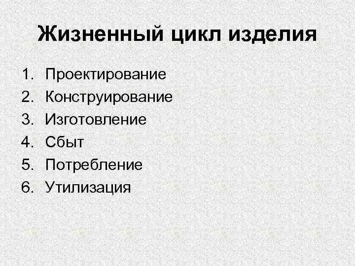 Жизненный цикл изделия 1. 2. 3. 4. 5. 6. Проектирование Конструирование Изготовление Сбыт Потребление