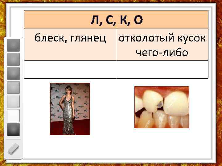 Л, С, К, О блеск, глянец отколотый кусок чего-либо 