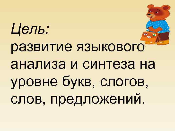 Цель: развитие языкового анализа и синтеза на уровне букв, слогов, слов, предложений. 