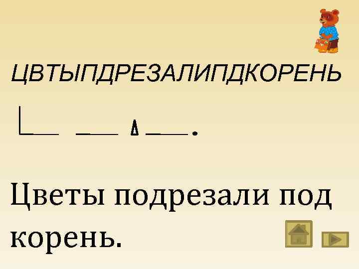 ЦВТЫПДРЕЗАЛИПДКОРЕНЬ Цветы подрезали под корень. 