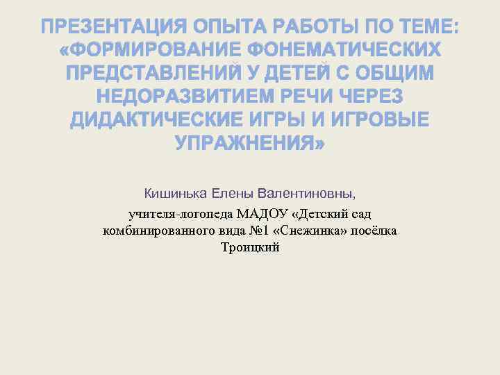 ПРЕЗЕНТАЦИЯ ОПЫТА РАБОТЫ ПО ТЕМЕ: «ФОРМИРОВАНИЕ ФОНЕМАТИЧЕСКИХ ПРЕДСТАВЛЕНИЙ У ДЕТЕЙ С ОБЩИМ НЕДОРАЗВИТИЕМ РЕЧИ