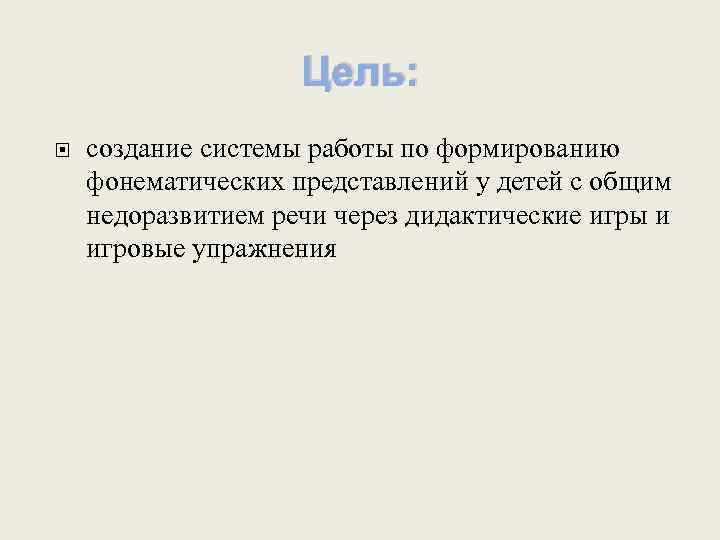 Цель: создание системы работы по формированию фонематических представлений у детей с общим недоразвитием речи