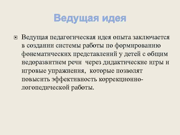 Ведущая идея Ведущая педагогическая идея опыта заключается в создании системы работы по формированию фонематических