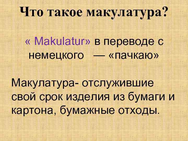 Что такое макулатура? « Makulatur» в переводе с немецкого — «пачкаю» Макулатура- отслужившие свой