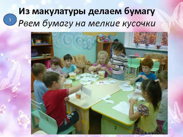 1 Из макулатуры делаем бумагу Рвем бумагу на мелкие кусочки 