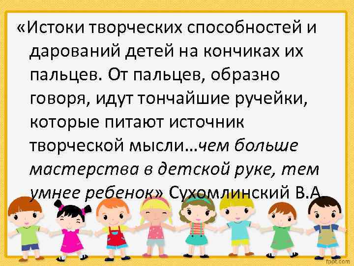  «Истоки творческих способностей и дарований детей на кончиках их пальцев. От пальцев, образно