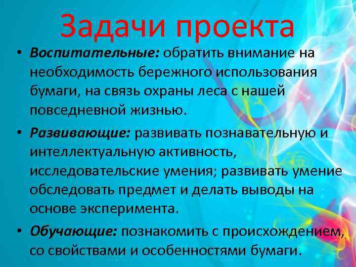 Задачи проекта • Воспитательные: обратить внимание на необходимость бережного использования бумаги, на связь охраны