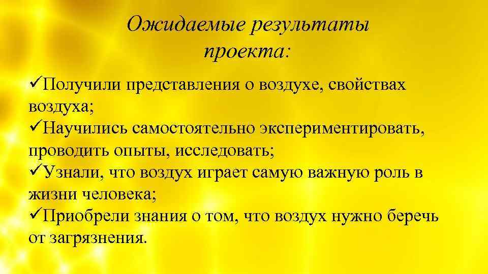 Ожидаемые результаты проекта: üПолучили представления о воздухе, свойствах воздуха; üНаучились самостоятельно экспериментировать, проводить опыты,