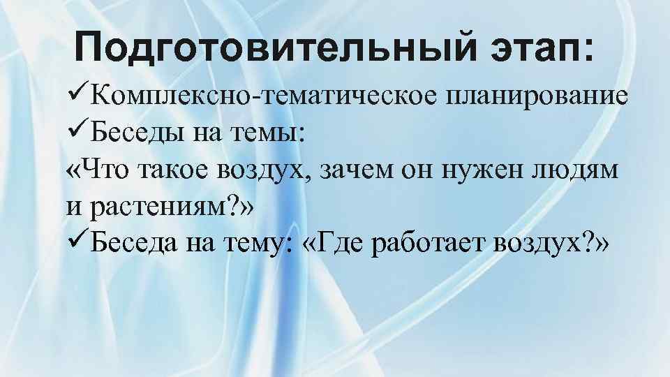 Подготовительный этап: üКомплексно-тематическое планирование üБеседы на темы: «Что такое воздух, зачем он нужен людям