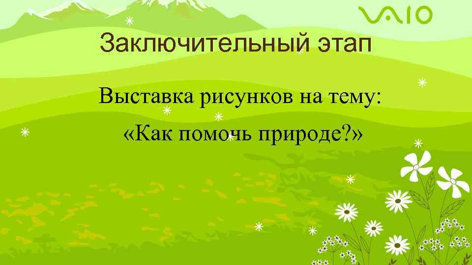 Заключительный этап Выставка рисунков на тему: «Как помочь природе? » 