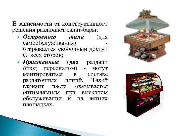 В зависимости от конструктивного решения различают салат-бары: Островного типа (для самообслуживания) - открывается свободный