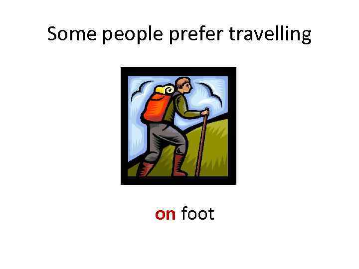 Some people prefer travelling on foot 