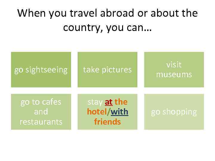 When you travel abroad or about the country, you can… go sightseeing take pictures