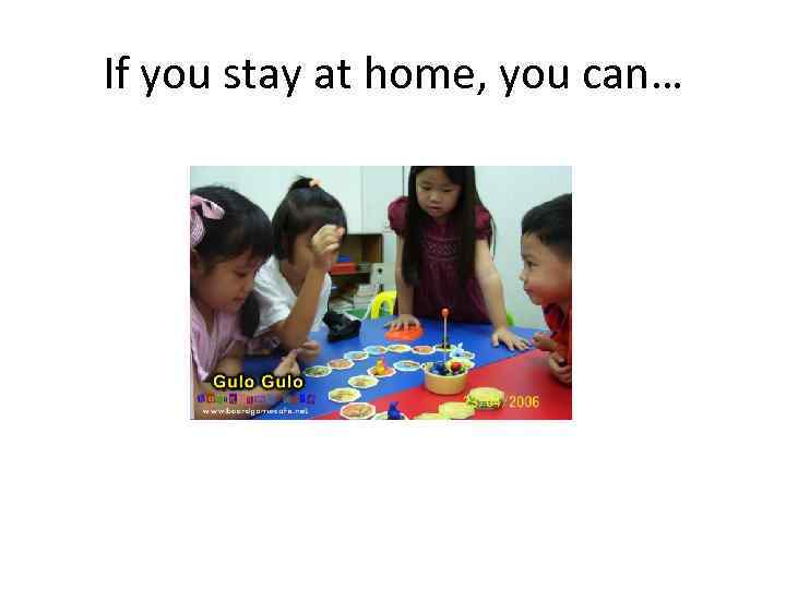 If you stay at home, you can… 