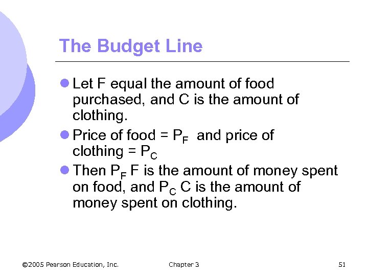 The Budget Line l Let F equal the amount of food purchased, and C