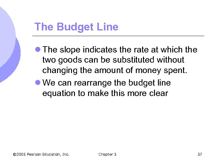 The Budget Line l The slope indicates the rate at which the two goods