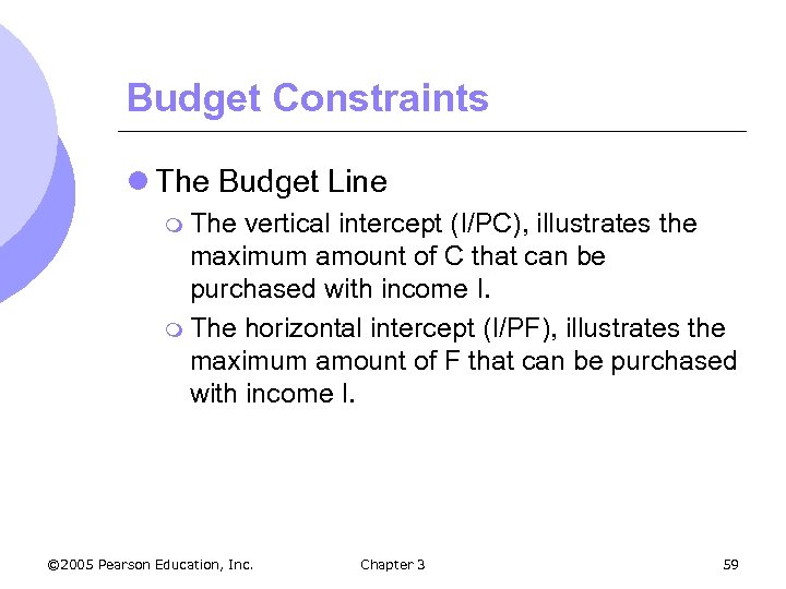 Budget Constraints l The Budget Line m The vertical intercept (I/PC), illustrates the maximum