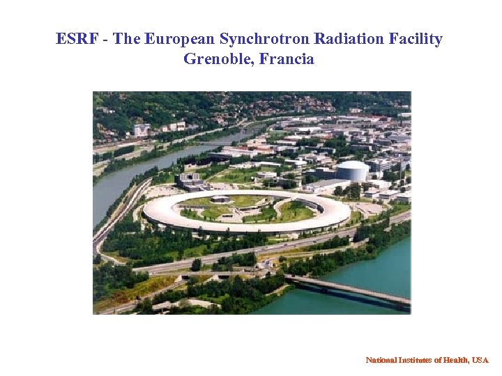 ESRF - The European Synchrotron Radiation Facility Grenoble, Francia National Institutes of Health, USA