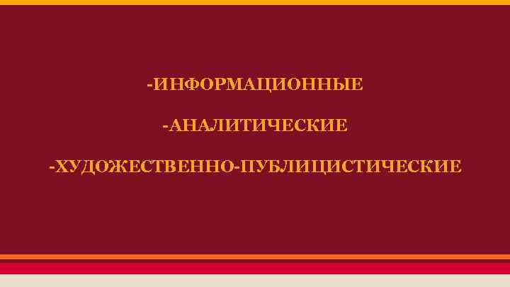 -ИНФОРМАЦИОННЫЕ -АНАЛИТИЧЕСКИЕ -ХУДОЖЕСТВЕННО-ПУБЛИЦИСТИЧЕСКИЕ 