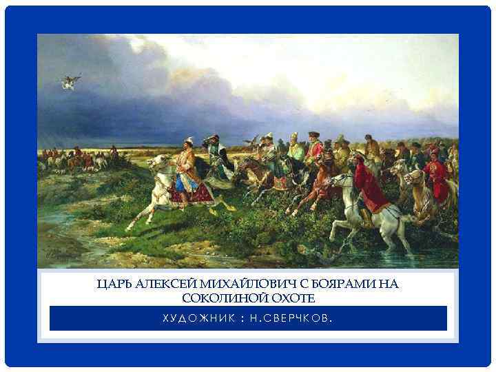 ЦАРЬ АЛЕКСЕЙ МИХАЙЛОВИЧ С БОЯРАМИ НА СОКОЛИНОЙ ОХОТЕ ХУДОЖНИК : Н. СВЕРЧКОВ. 