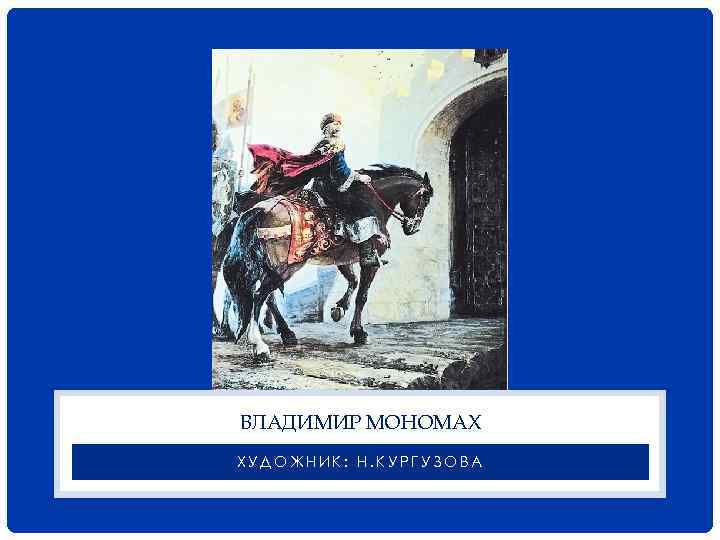 ВЛАДИМИР МОНОМАХ ХУДОЖНИК: Н. КУРГУЗОВА 