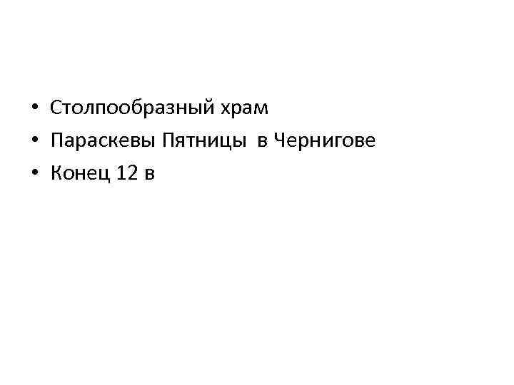  • Столпообразный храм • Параскевы Пятницы в Чернигове • Конец 12 в 