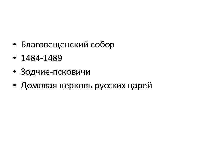  • • Благовещенский собор 1484 -1489 Зодчие-псковичи Домовая церковь русских царей 